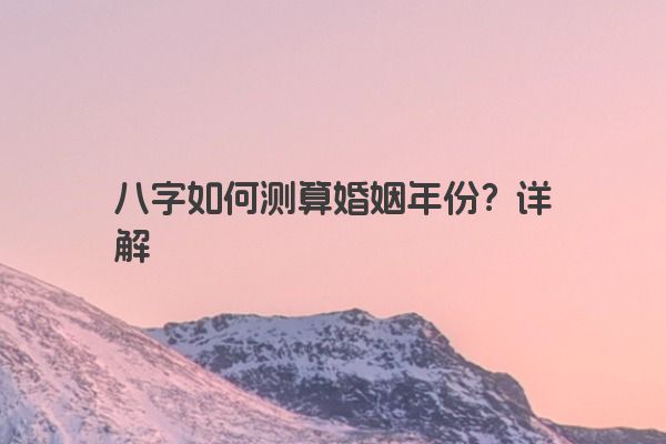 八字如何测算婚姻年份？详解