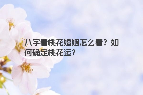 八字看桃花婚姻怎么看？如何确定桃花运？
