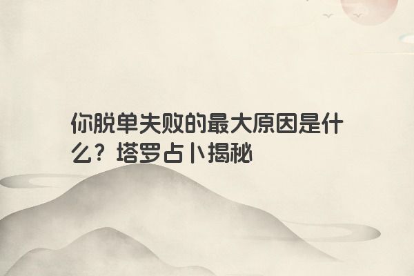 你脱单失败的最大原因是什么？塔罗占卜揭秘