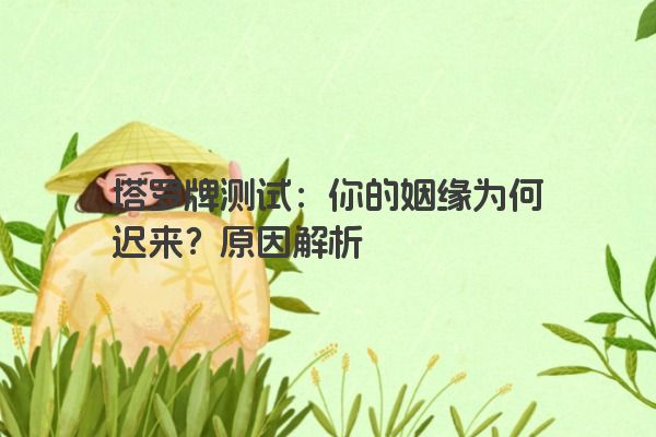 塔罗牌测试：你的姻缘为何迟来？原因解析