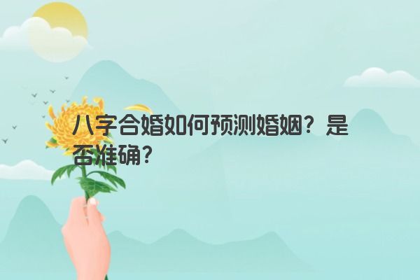 八字合婚如何预测婚姻？是否准确？