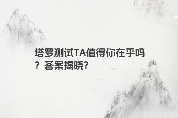 塔罗测试TA值得你在乎吗？答案揭晓？