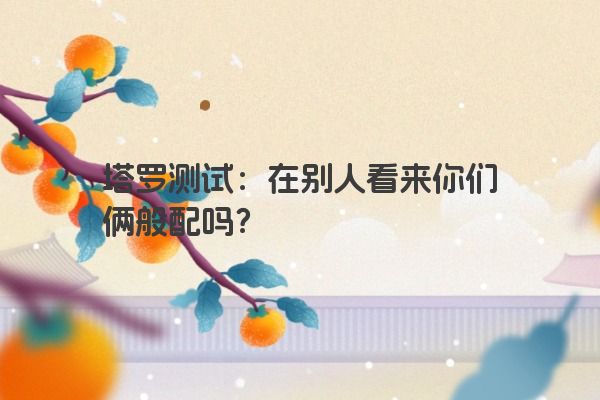 塔罗测试：在别人看来你们俩般配吗？