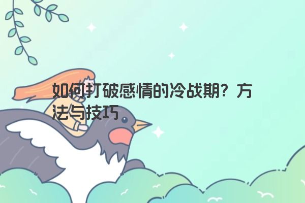 如何打破感情的冷战期？方法与技巧