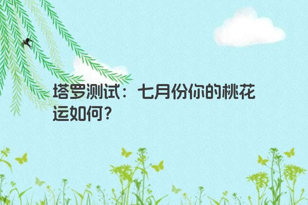 塔罗测试：七月份你的桃花运如何？