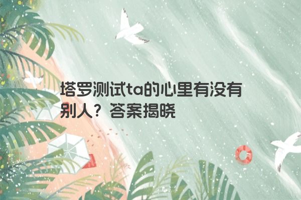 塔罗测试ta的心里有没有别人？答案揭晓