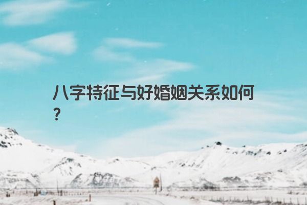 八字特征与好婚姻关系如何？