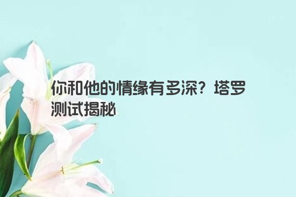 你和他的情缘有多深？塔罗测试揭秘