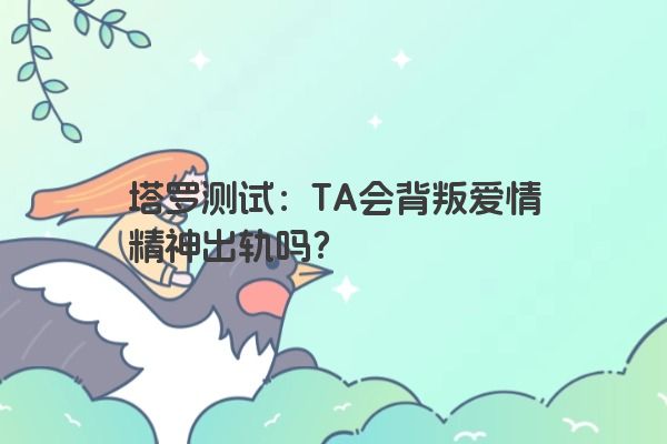 塔罗测试：TA会背叛爱情精神出轨吗？