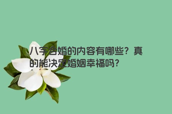 八字合婚的内容有哪些？真的能决定婚姻幸福吗？