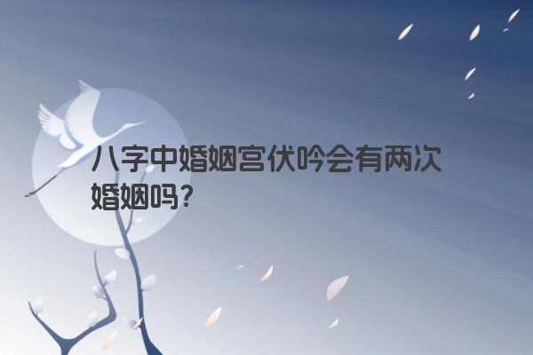 八字中婚姻宫伏吟会有两次婚姻吗？