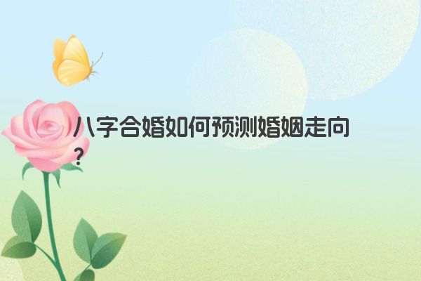 八字合婚如何预测婚姻走向？