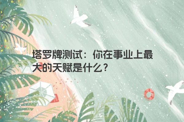 塔罗牌测试：你在事业上最大的天赋是什么？