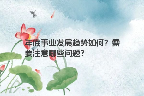 年底事业发展趋势如何？需要注意哪些问题？