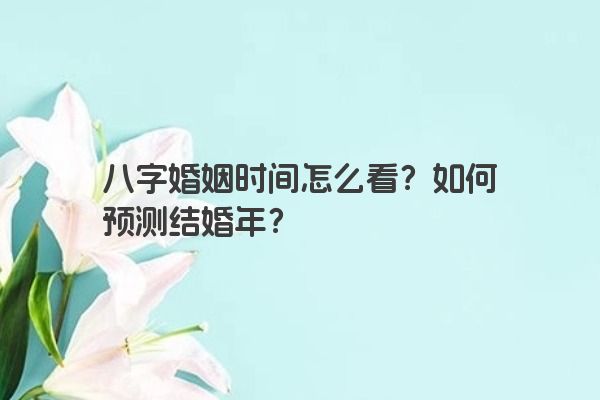 八字婚姻时间怎么看？如何预测结婚年？