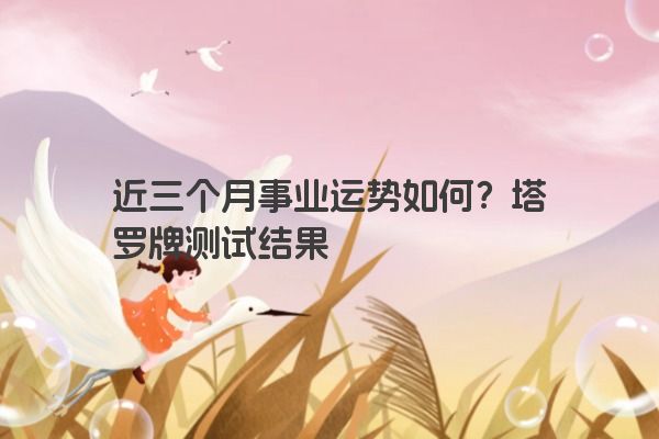 近三个月事业运势如何？塔罗牌测试结果