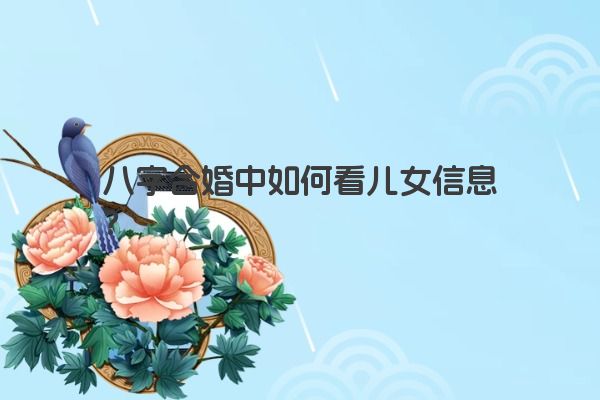 八字合婚中如何看儿女信息？