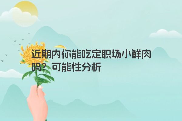 近期内你能吃定职场小鲜肉吗？可能性分析