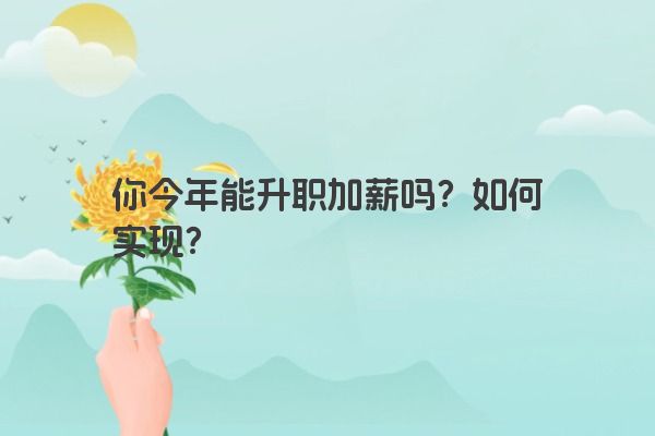 你今年能升职加薪吗？如何实现？