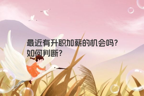 最近有升职加薪的机会吗？如何判断？