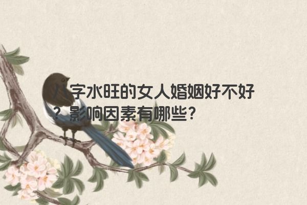 八字水旺的女人婚姻好不好？影响因素有哪些？