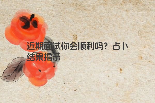 近期面试你会顺利吗？占卜结果揭示