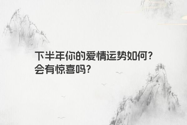 下半年你的爱情运势如何？会有惊喜吗？