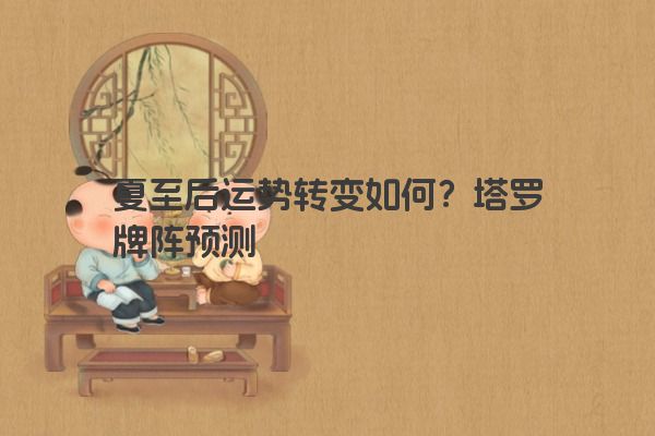 夏至后运势转变如何？塔罗牌阵预测