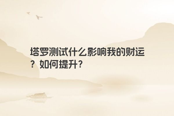 塔罗测试什么影响我的财运？如何提升？