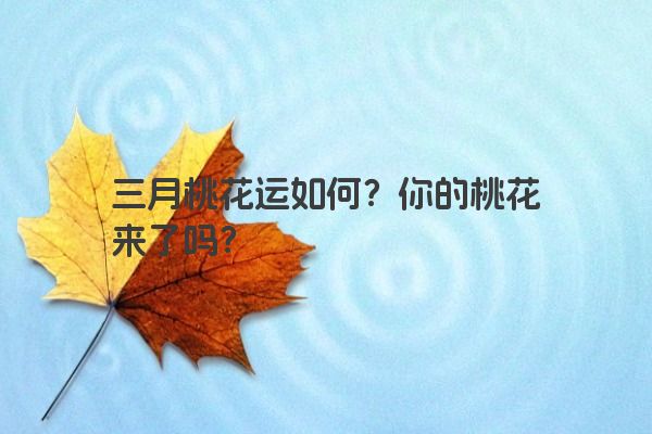 三月桃花运如何？你的桃花来了吗？