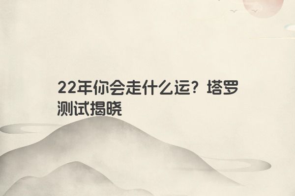 22年你会走什么运？塔罗测试揭晓