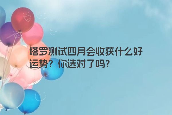 塔罗测试四月会收获什么好运势？你选对了吗？