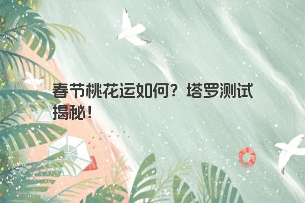 春节桃花运如何？塔罗测试揭秘！