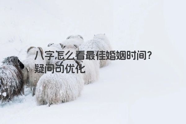 八字怎么看最佳婚姻时间？疑问句优化