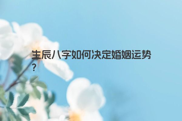 生辰八字如何决定婚姻运势？