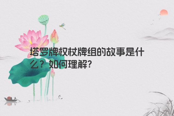 塔罗牌权杖牌组的故事是什么？如何理解？