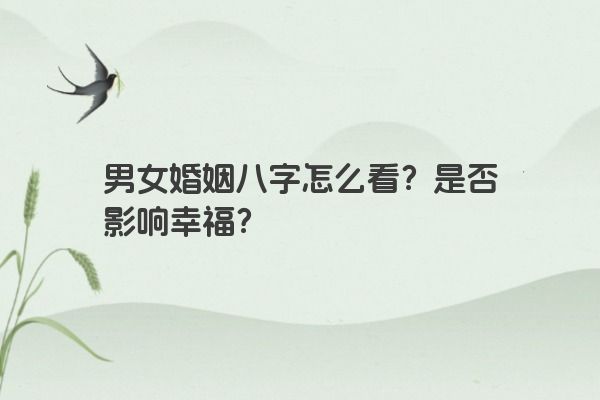 男女婚姻八字怎么看？是否影响幸福？