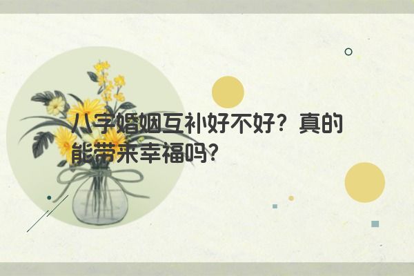 八字婚姻互补好不好？真的能带来幸福吗？