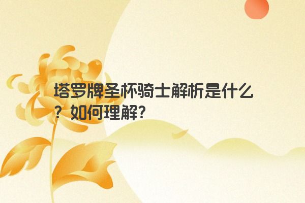 塔罗牌圣杯骑士解析是什么？如何理解？