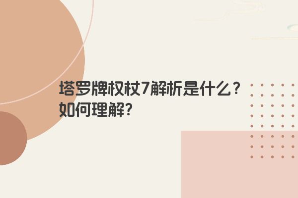 塔罗牌权杖7解析是什么？如何理解？