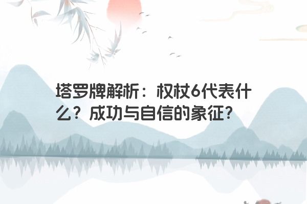 塔罗牌解析：权杖6代表什么？成功与自信的象征？