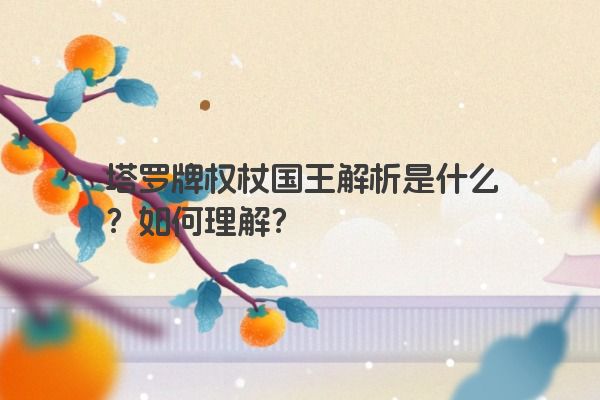 塔罗牌权杖国王解析是什么？如何理解？