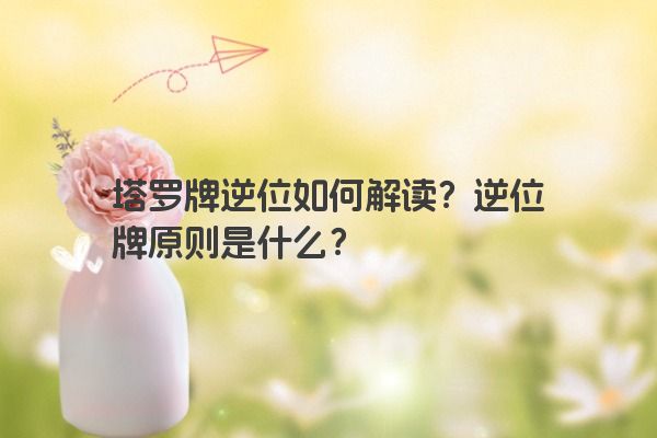 塔罗牌逆位如何解读？逆位牌原则是什么？