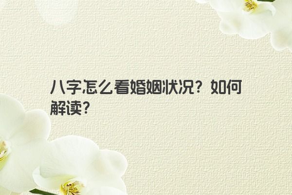 八字怎么看婚姻状况？如何解读？