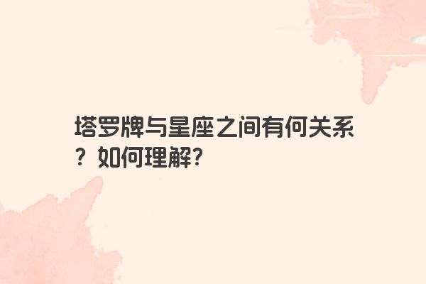 塔罗牌与星座之间有何关系？如何理解？