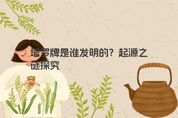 塔罗牌是谁发明的？起源之谜探究