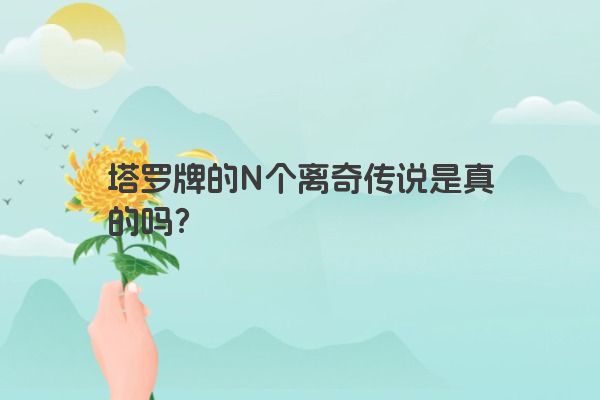 塔罗牌的N个离奇传说是真的吗？