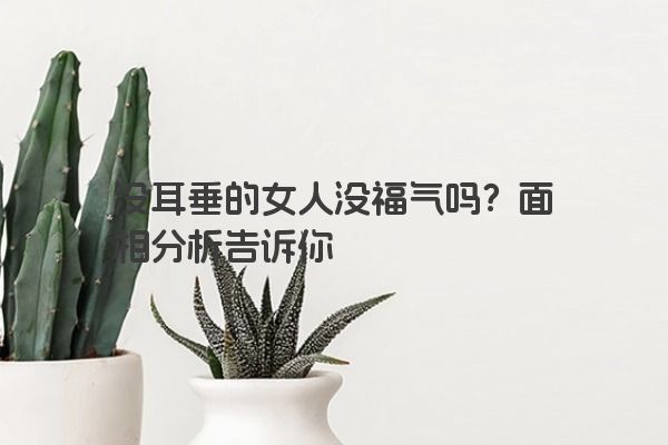 没耳垂的女人真的没福气吗？面相分析告诉你真相