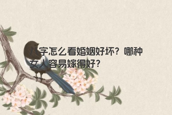 八字怎么看婚姻好坏？哪种女人容易嫁得好？