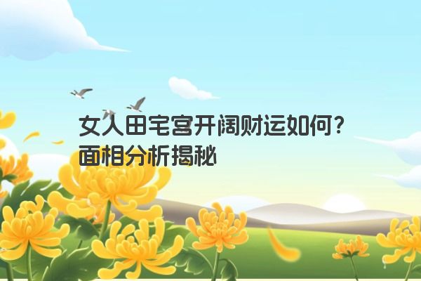 女人田宅宫开阔财运如何？面相分析揭秘